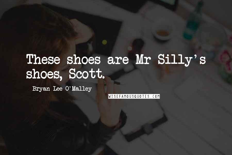 Bryan Lee O'Malley Quotes: These shoes are Mr Silly's shoes, Scott.