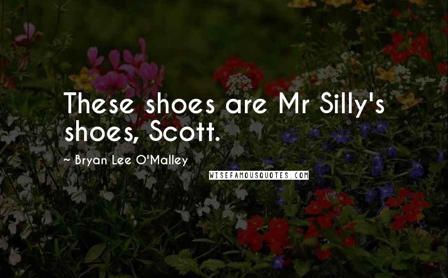 Bryan Lee O'Malley Quotes: These shoes are Mr Silly's shoes, Scott.