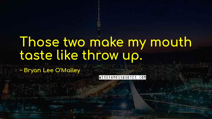 Bryan Lee O'Malley Quotes: Those two make my mouth taste like throw up.