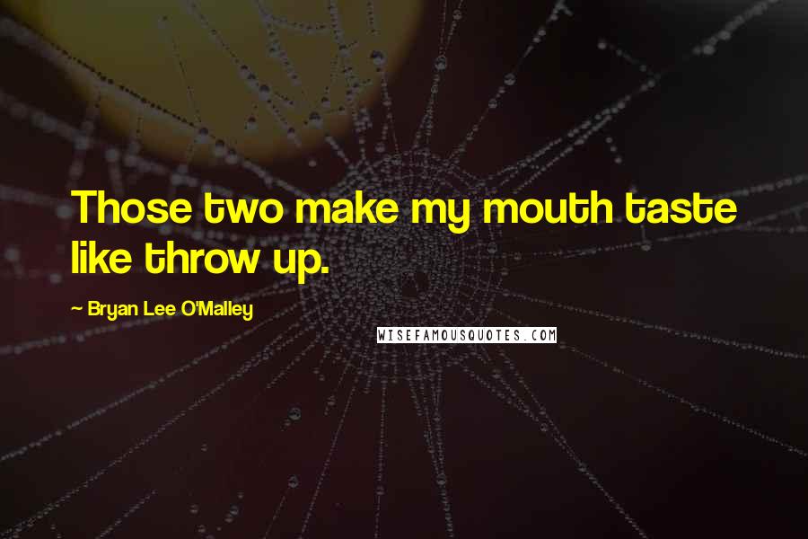 Bryan Lee O'Malley Quotes: Those two make my mouth taste like throw up.