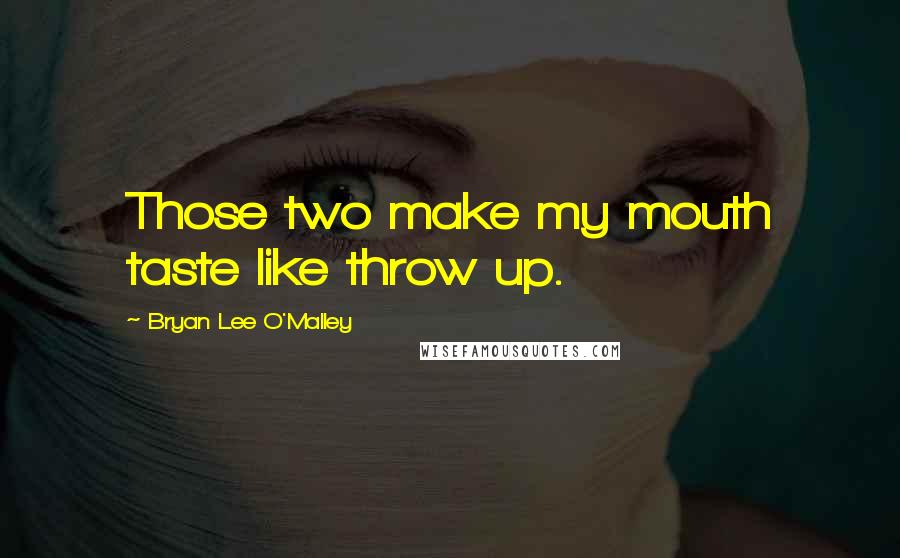 Bryan Lee O'Malley Quotes: Those two make my mouth taste like throw up.