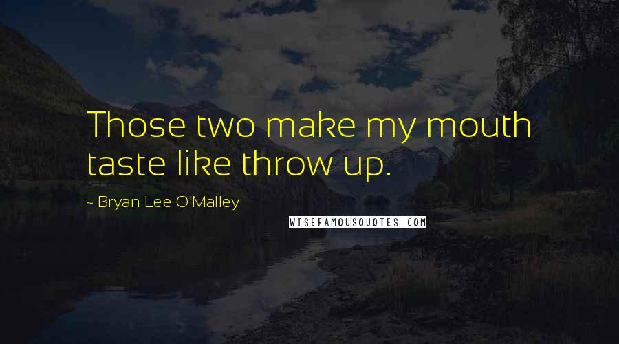 Bryan Lee O'Malley Quotes: Those two make my mouth taste like throw up.