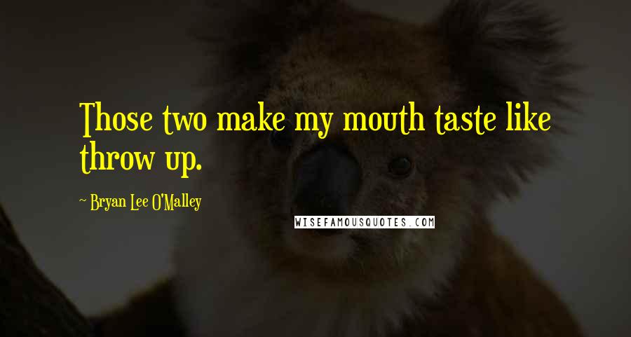 Bryan Lee O'Malley Quotes: Those two make my mouth taste like throw up.