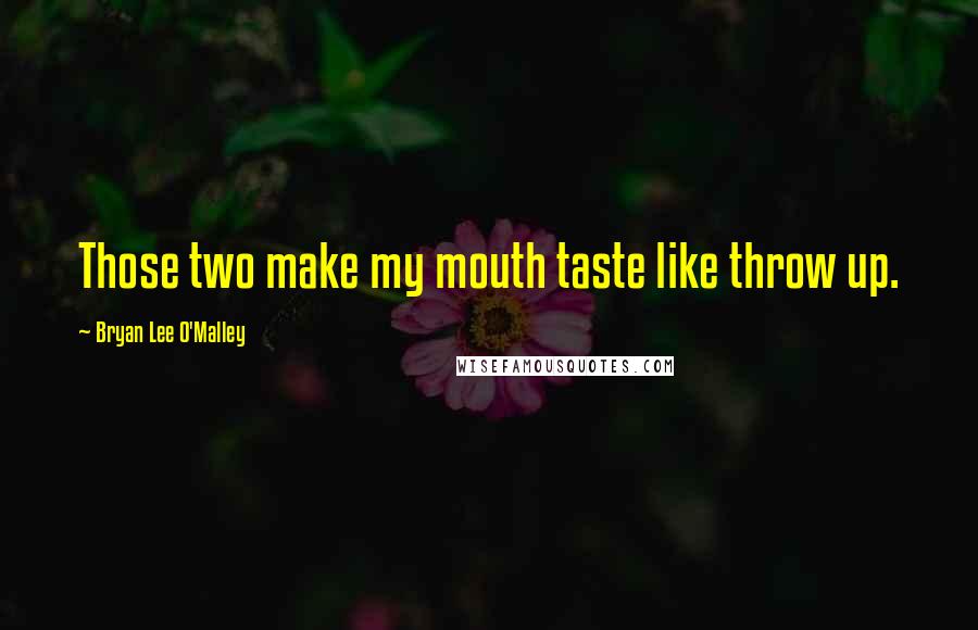 Bryan Lee O'Malley Quotes: Those two make my mouth taste like throw up.