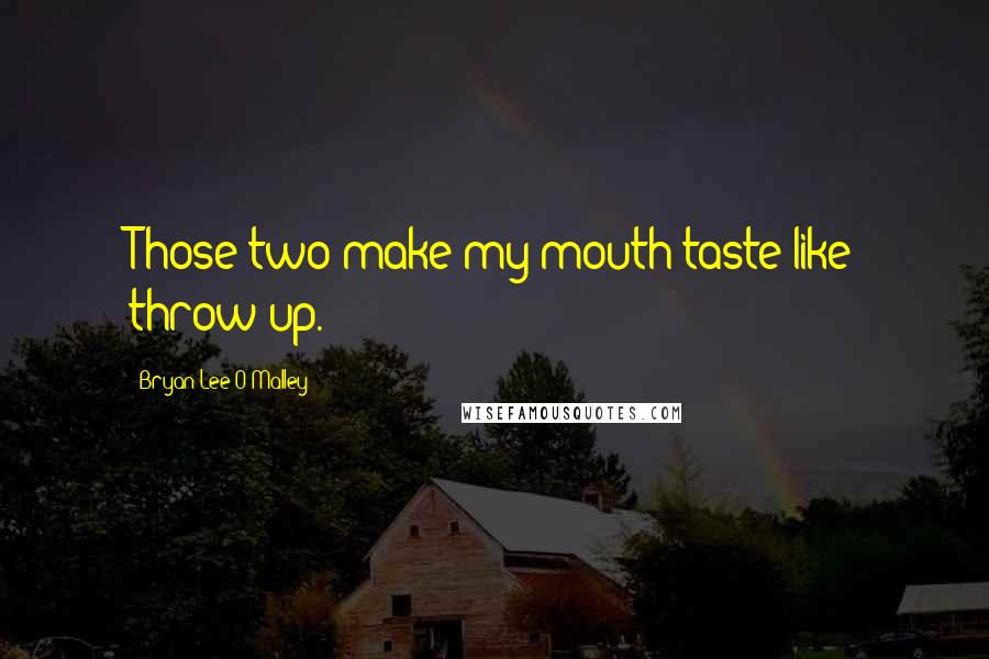 Bryan Lee O'Malley Quotes: Those two make my mouth taste like throw up.