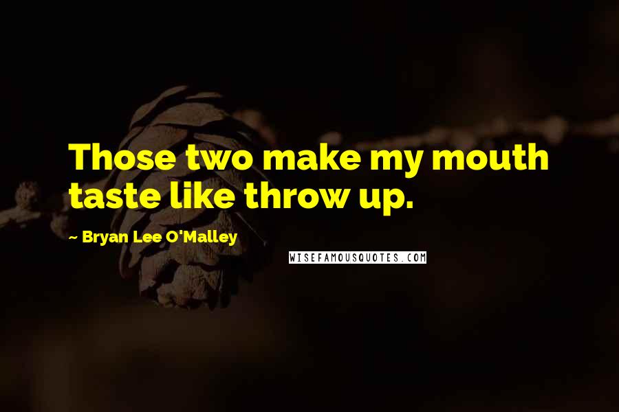 Bryan Lee O'Malley Quotes: Those two make my mouth taste like throw up.