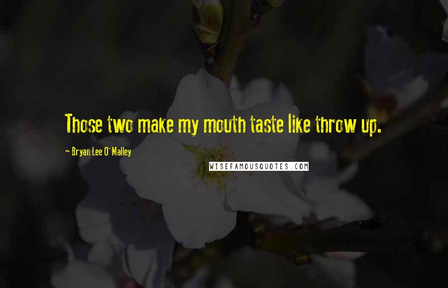 Bryan Lee O'Malley Quotes: Those two make my mouth taste like throw up.