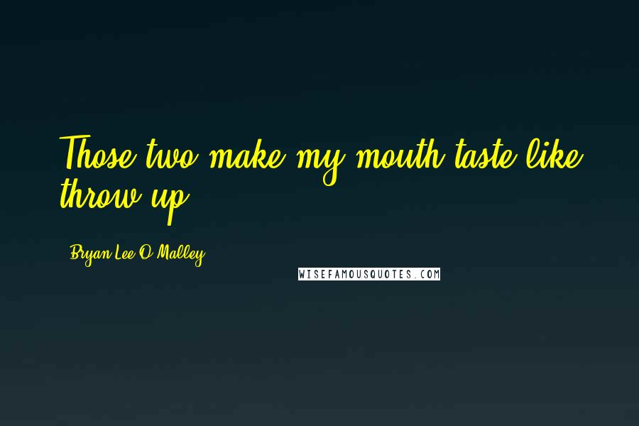 Bryan Lee O'Malley Quotes: Those two make my mouth taste like throw up.