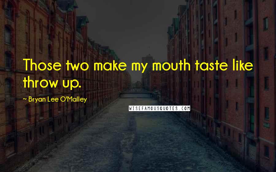 Bryan Lee O'Malley Quotes: Those two make my mouth taste like throw up.