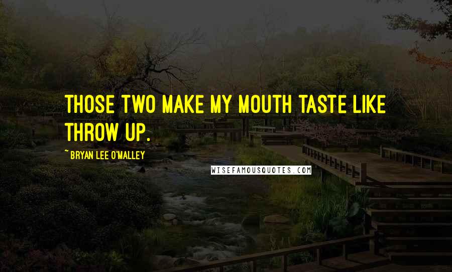 Bryan Lee O'Malley Quotes: Those two make my mouth taste like throw up.