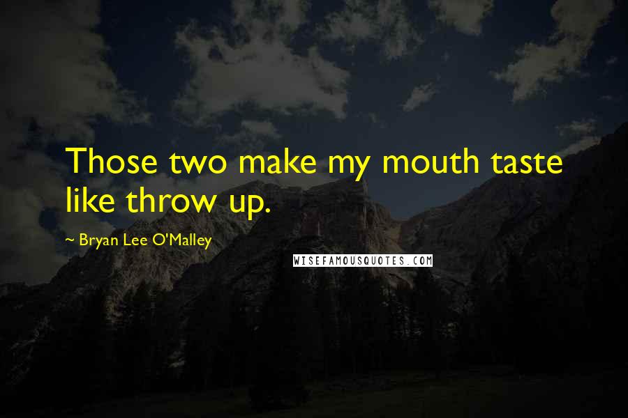 Bryan Lee O'Malley Quotes: Those two make my mouth taste like throw up.