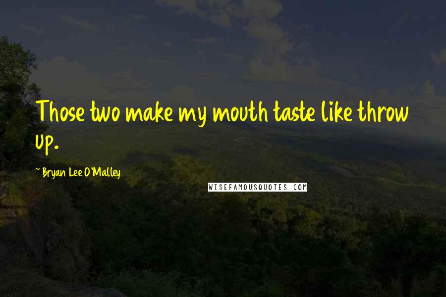 Bryan Lee O'Malley Quotes: Those two make my mouth taste like throw up.