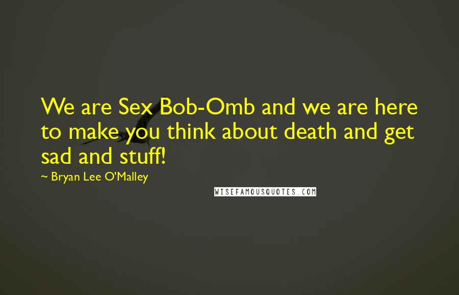 Bryan Lee O'Malley Quotes: We are Sex Bob-Omb and we are here to make you think about death and get sad and stuff!