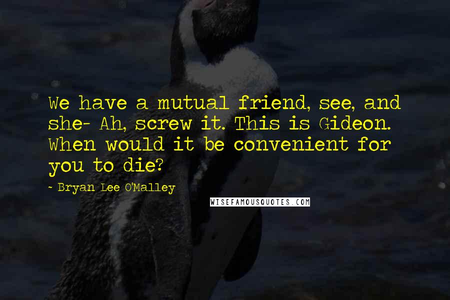 Bryan Lee O'Malley Quotes: We have a mutual friend, see, and she- Ah, screw it. This is Gideon. When would it be convenient for you to die?