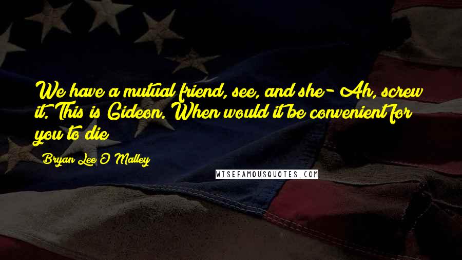 Bryan Lee O'Malley Quotes: We have a mutual friend, see, and she- Ah, screw it. This is Gideon. When would it be convenient for you to die?
