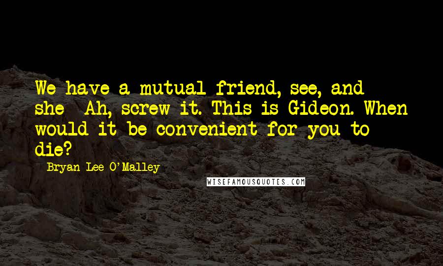 Bryan Lee O'Malley Quotes: We have a mutual friend, see, and she- Ah, screw it. This is Gideon. When would it be convenient for you to die?