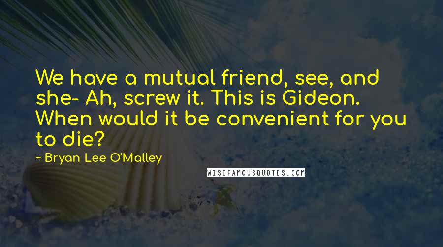 Bryan Lee O'Malley Quotes: We have a mutual friend, see, and she- Ah, screw it. This is Gideon. When would it be convenient for you to die?