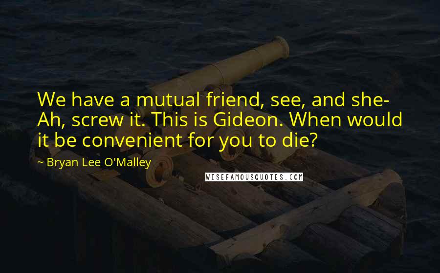Bryan Lee O'Malley Quotes: We have a mutual friend, see, and she- Ah, screw it. This is Gideon. When would it be convenient for you to die?