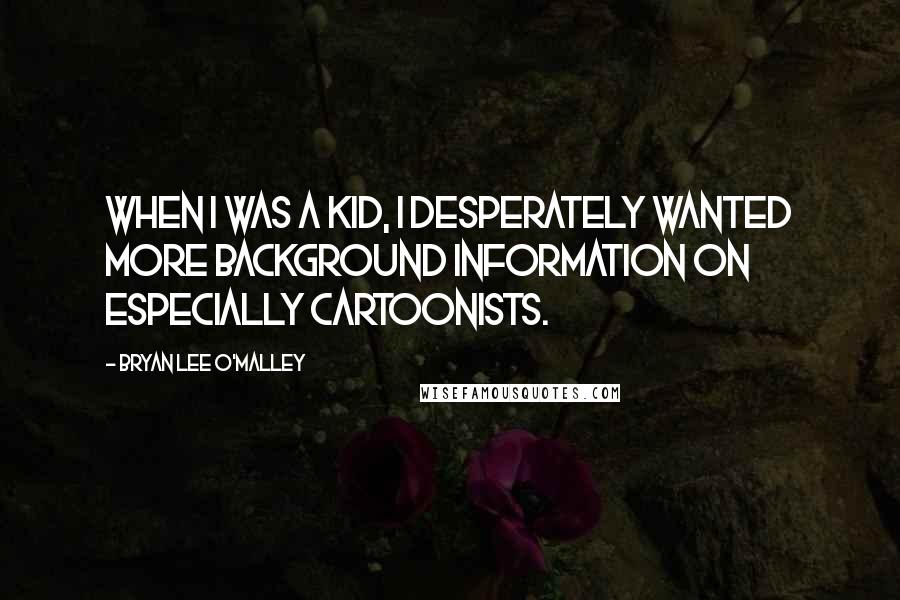 Bryan Lee O'Malley Quotes: When I was a kid, I desperately wanted more background information on especially cartoonists.