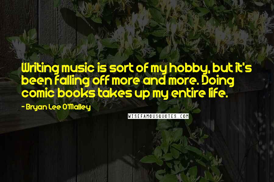 Bryan Lee O'Malley Quotes: Writing music is sort of my hobby, but it's been falling off more and more. Doing comic books takes up my entire life.