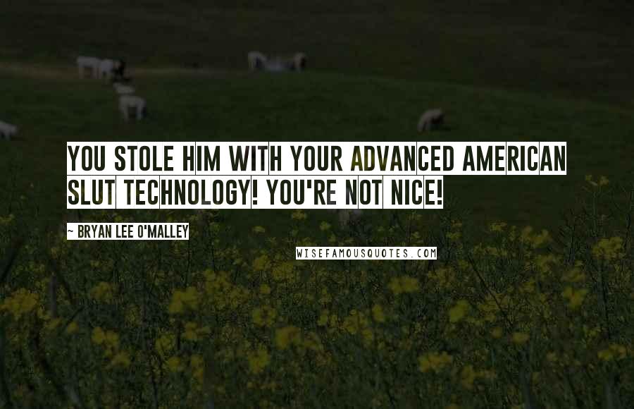 Bryan Lee O'Malley Quotes: You stole him with your advanced American slut technology! You're not nice!