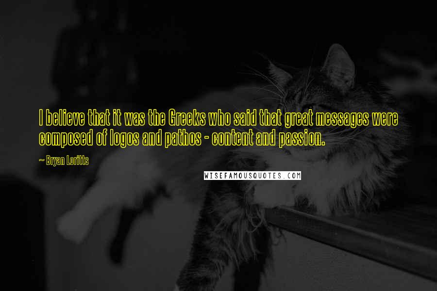 Bryan Loritts Quotes: I believe that it was the Greeks who said that great messages were composed of logos and pathos - content and passion.