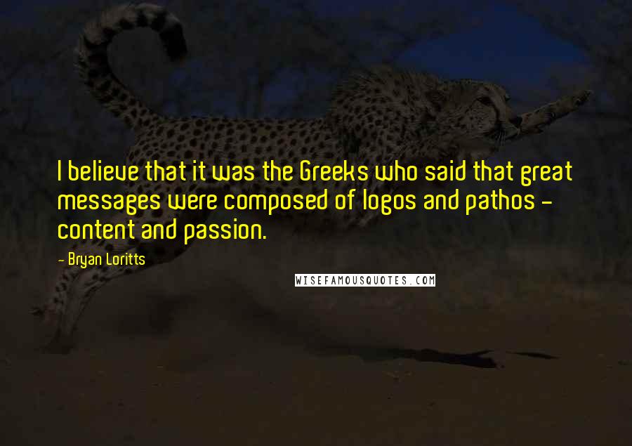 Bryan Loritts Quotes: I believe that it was the Greeks who said that great messages were composed of logos and pathos - content and passion.