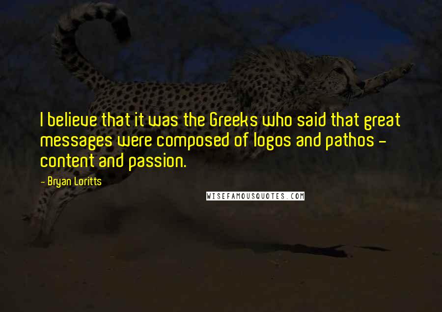 Bryan Loritts Quotes: I believe that it was the Greeks who said that great messages were composed of logos and pathos - content and passion.