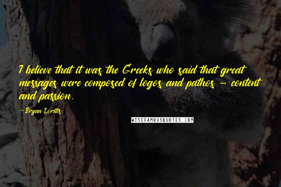 Bryan Loritts Quotes: I believe that it was the Greeks who said that great messages were composed of logos and pathos - content and passion.