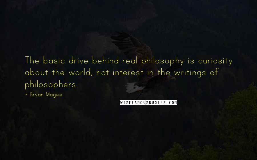 Bryan Magee Quotes: The basic drive behind real philosophy is curiosity about the world, not interest in the writings of philosophers.