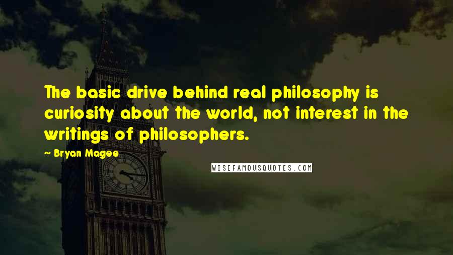 Bryan Magee Quotes: The basic drive behind real philosophy is curiosity about the world, not interest in the writings of philosophers.