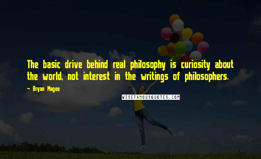 Bryan Magee Quotes: The basic drive behind real philosophy is curiosity about the world, not interest in the writings of philosophers.