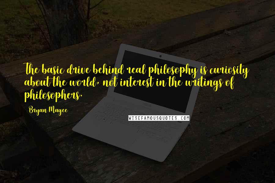 Bryan Magee Quotes: The basic drive behind real philosophy is curiosity about the world, not interest in the writings of philosophers.