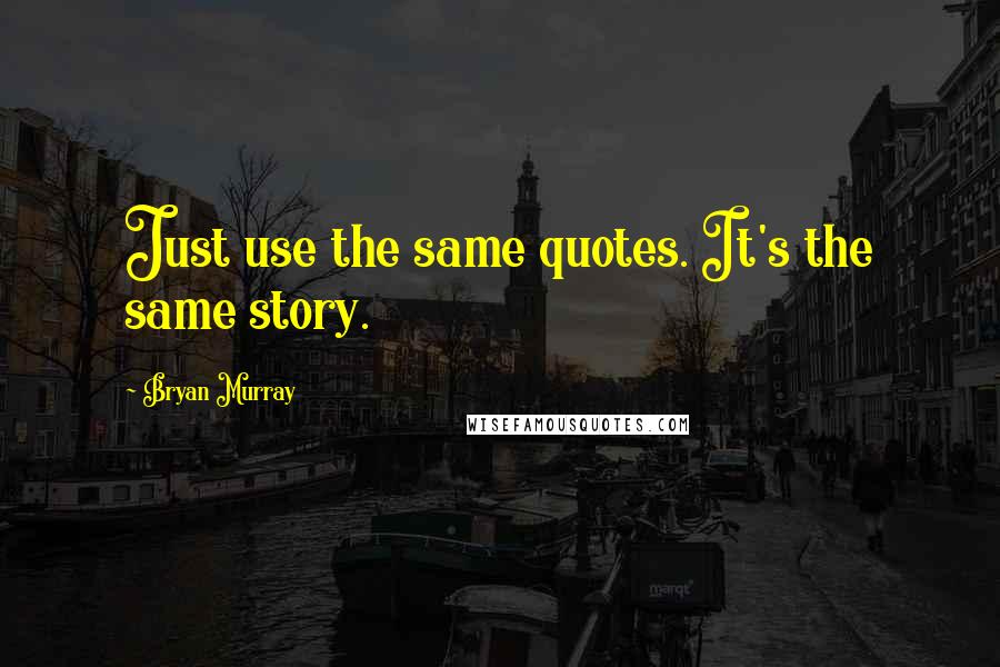 Bryan Murray Quotes: Just use the same quotes. It's the same story.