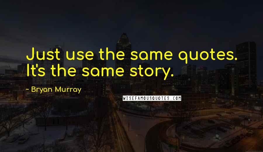 Bryan Murray Quotes: Just use the same quotes. It's the same story.