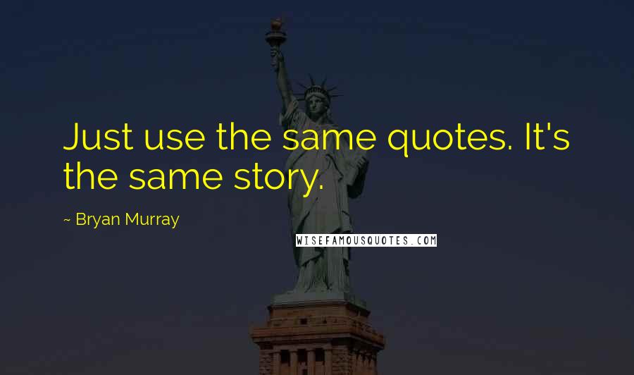 Bryan Murray Quotes: Just use the same quotes. It's the same story.