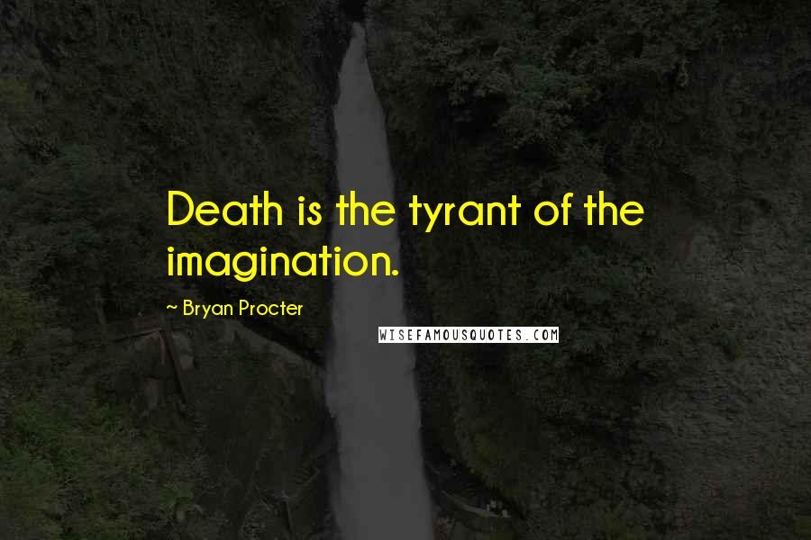 Bryan Procter Quotes: Death is the tyrant of the imagination.