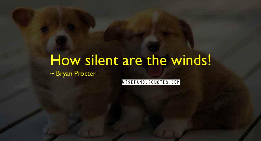 Bryan Procter Quotes: How silent are the winds!