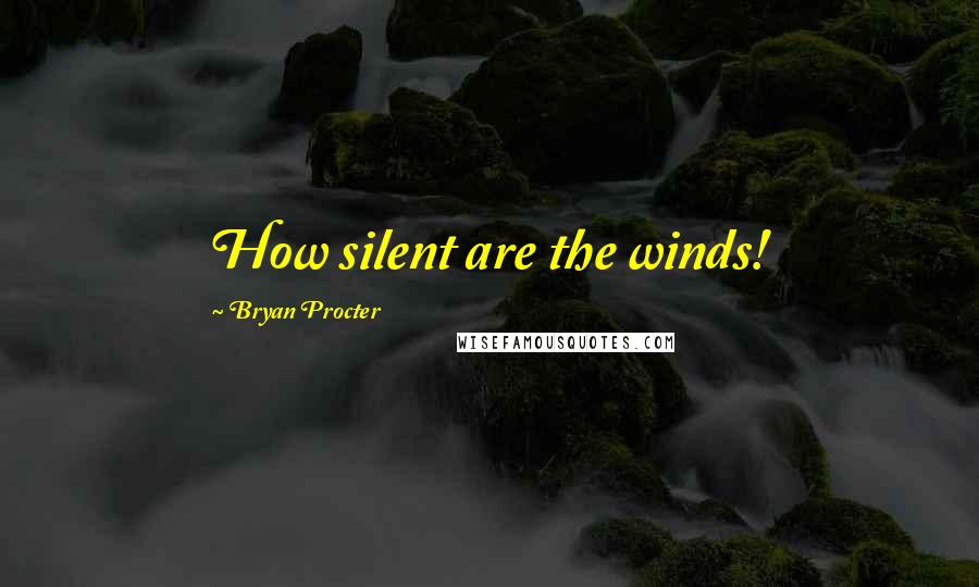 Bryan Procter Quotes: How silent are the winds!