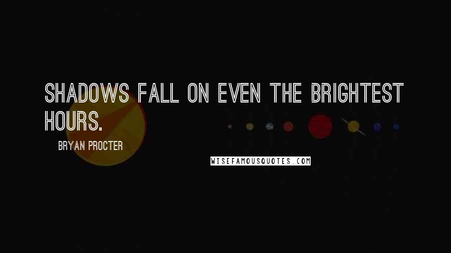 Bryan Procter Quotes: Shadows fall on even the brightest hours.