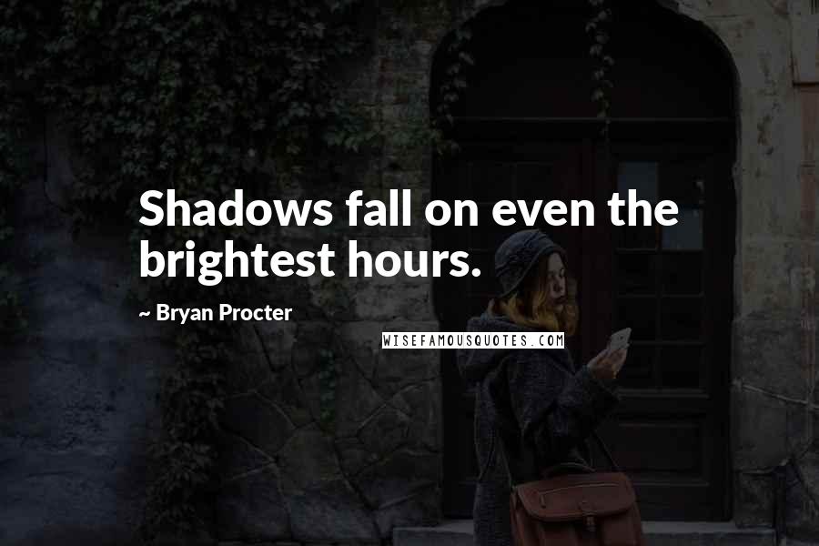 Bryan Procter Quotes: Shadows fall on even the brightest hours.