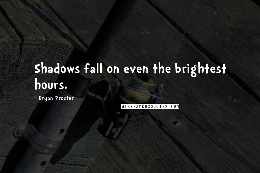 Bryan Procter Quotes: Shadows fall on even the brightest hours.