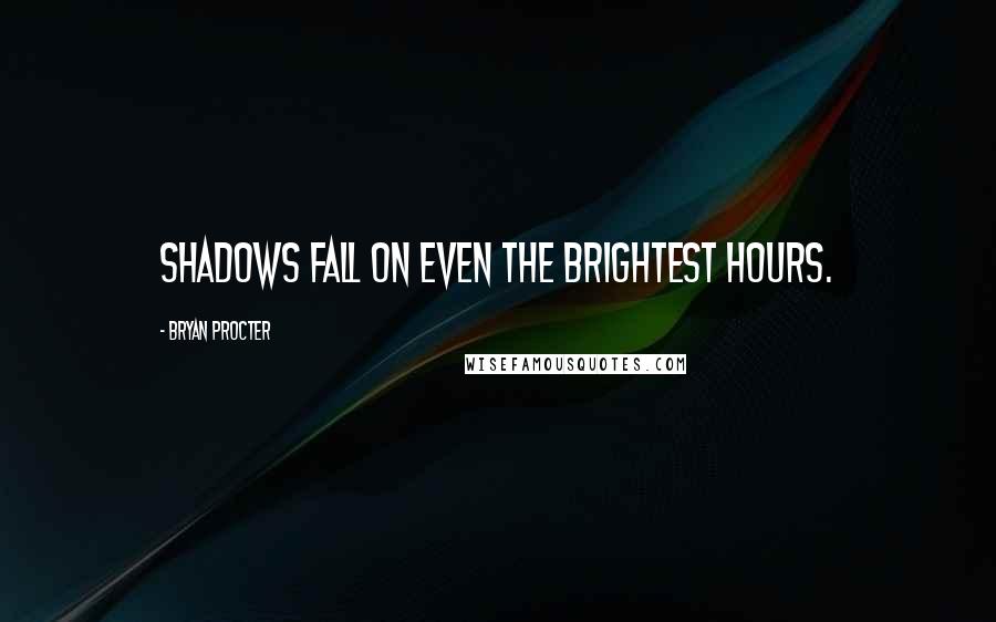 Bryan Procter Quotes: Shadows fall on even the brightest hours.