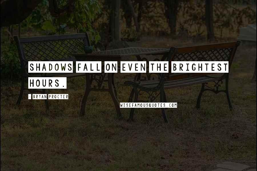 Bryan Procter Quotes: Shadows fall on even the brightest hours.