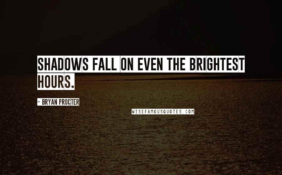 Bryan Procter Quotes: Shadows fall on even the brightest hours.