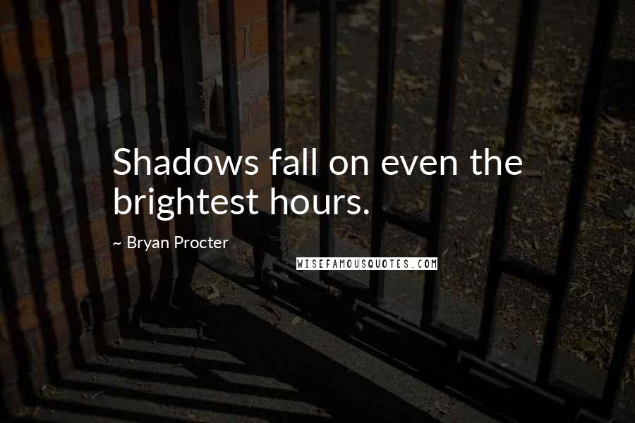 Bryan Procter Quotes: Shadows fall on even the brightest hours.