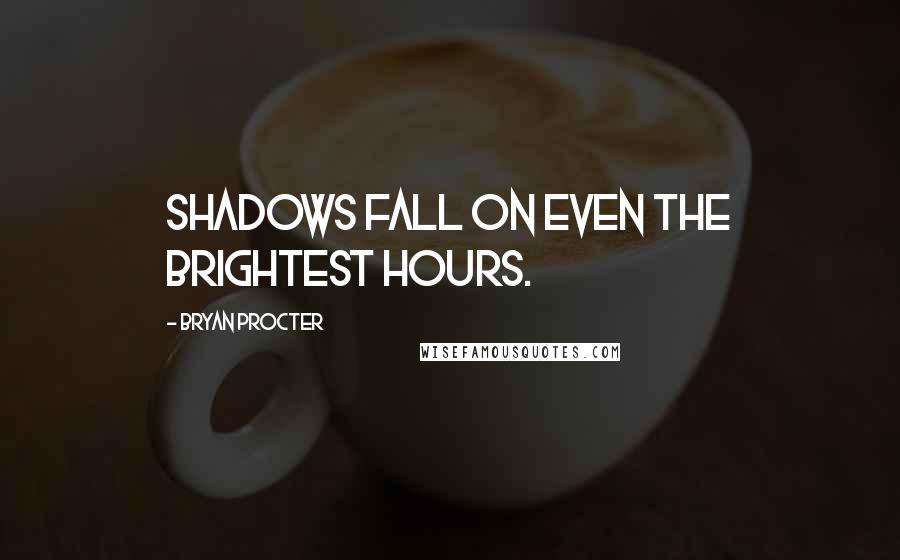 Bryan Procter Quotes: Shadows fall on even the brightest hours.
