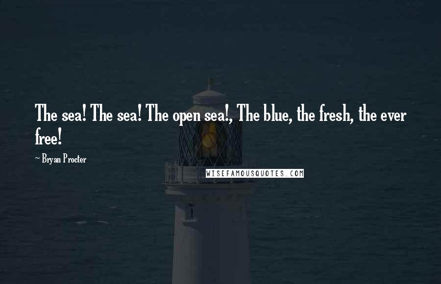 Bryan Procter Quotes: The sea! The sea! The open sea!, The blue, the fresh, the ever free!