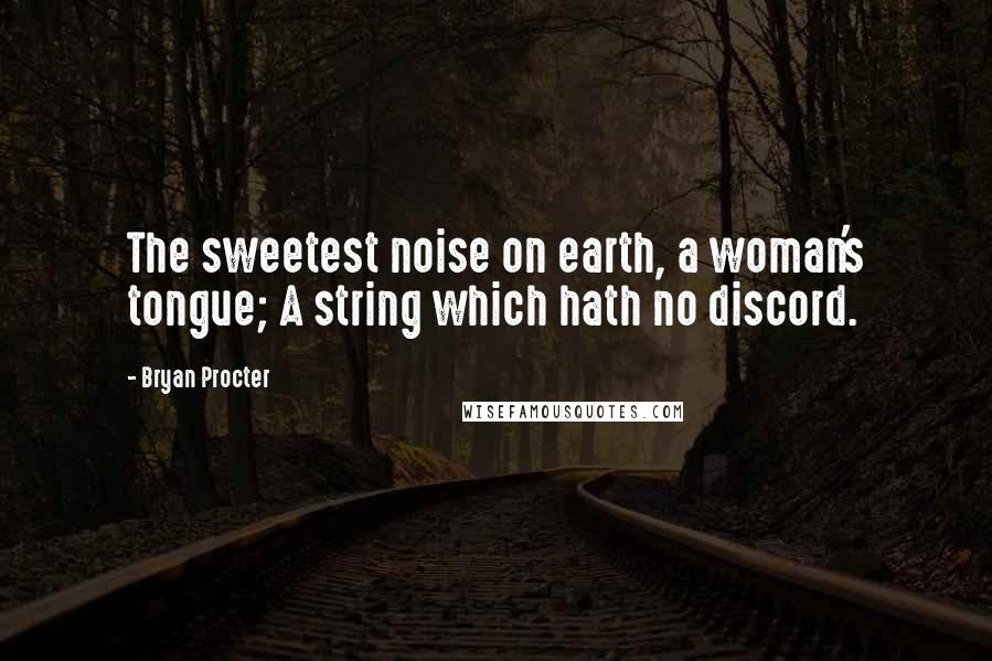 Bryan Procter Quotes: The sweetest noise on earth, a woman's tongue; A string which hath no discord.