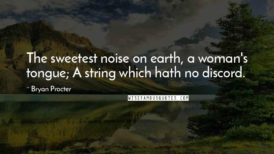 Bryan Procter Quotes: The sweetest noise on earth, a woman's tongue; A string which hath no discord.